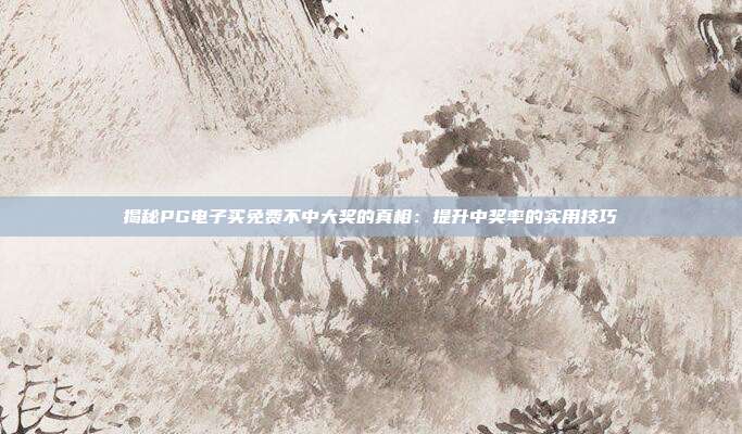 揭秘PG电子买免费不中大奖的真相:提升中奖率的实用技巧