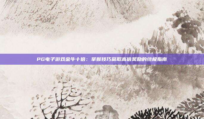 PG电子游戏金牛十倍:掌握技巧赢取高倍奖励的终极指南