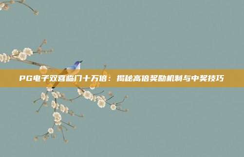 PG电子双喜临门十万倍:揭秘高倍奖励机制与中奖技巧