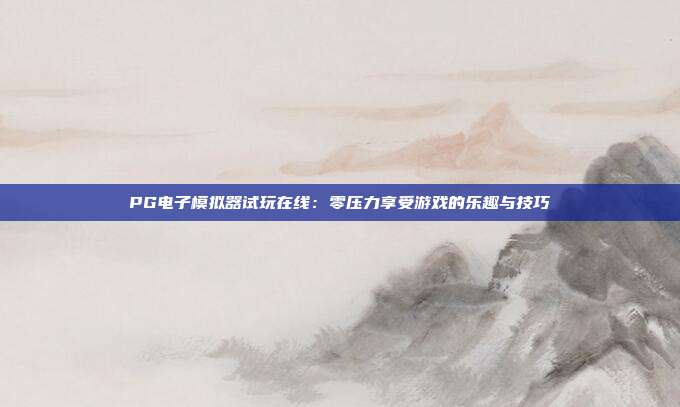 PG电子模拟器试玩在线:零压力享受游戏的乐趣与技巧