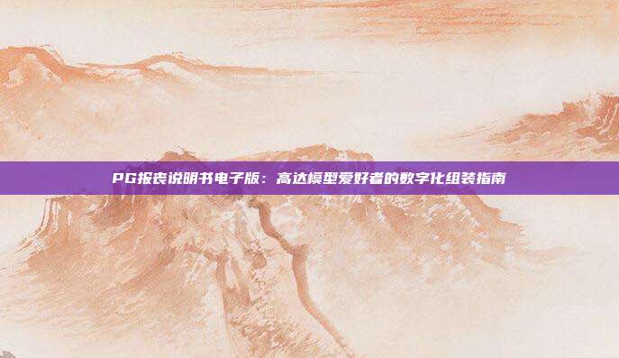 PG报丧说明书电子版:高达模型爱好者的数字化组装指南