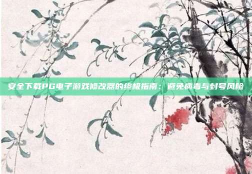 安全下载PG电子游戏修改器的终极指南：避免病毒与封号风险