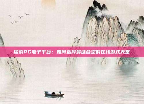 探索PG电子平台:如何选择最适合您的在线游戏天堂