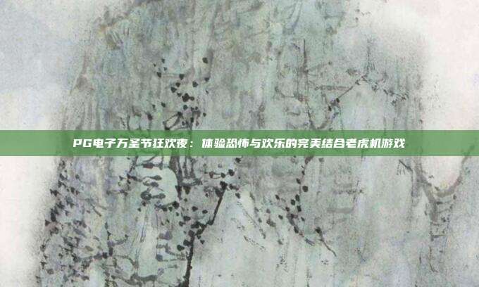 PG电子万圣节狂欢夜:体验恐怖与欢乐的完美结合老虎机游戏