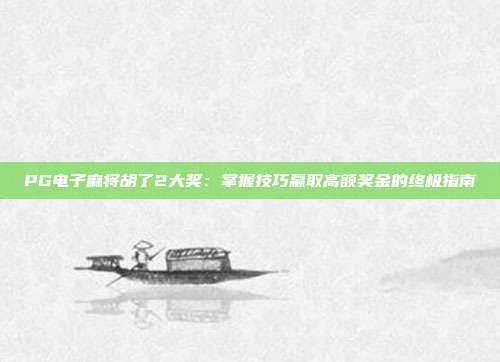 PG电子麻将胡了2大奖:掌握技巧赢取高额奖金的终极指南