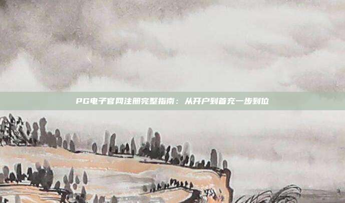 PG电子官网注册完整指南：从开户到首充一步到位