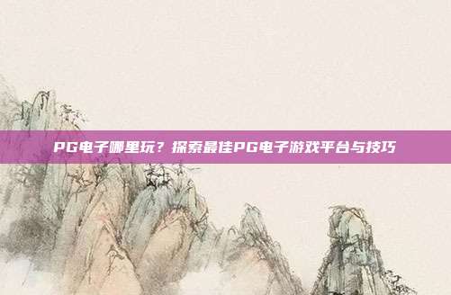 PG电子哪里玩?探索最佳PG电子游戏平台与技巧