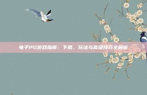 电子PG游戏指南：下载、玩法与高级技巧全解析