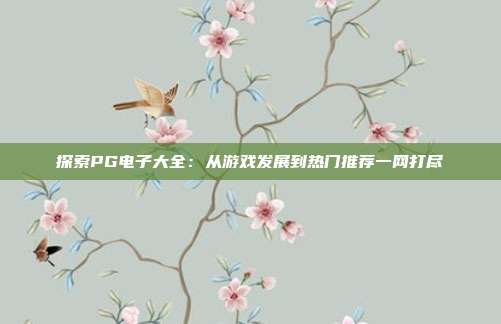 探索PG电子大全:从游戏发展到热门推荐一网打尽