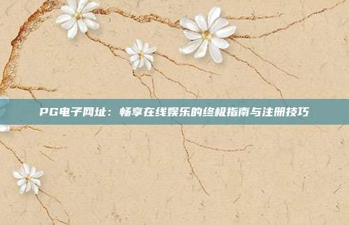 PG电子网址:畅享在线娱乐的终极指南与注册技巧