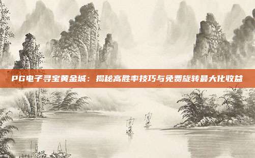 PG电子寻宝黄金城:揭秘高胜率技巧与免费旋转最大化收益