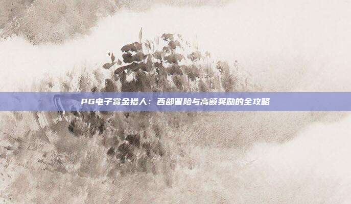 PG电子赏金猎人:西部冒险与高额奖励的全攻略