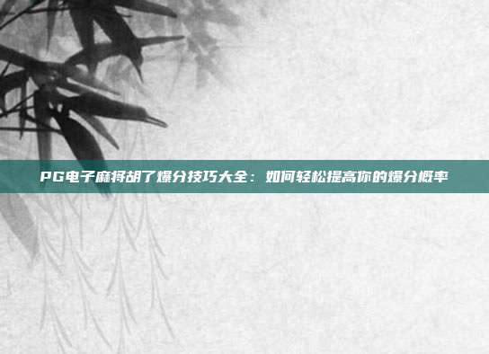 PG电子麻将胡了爆分技巧大全:如何轻松提高你的爆分概率