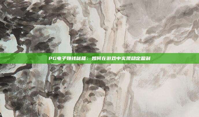 PG电子赚钱秘籍:如何在游戏中实现稳定盈利