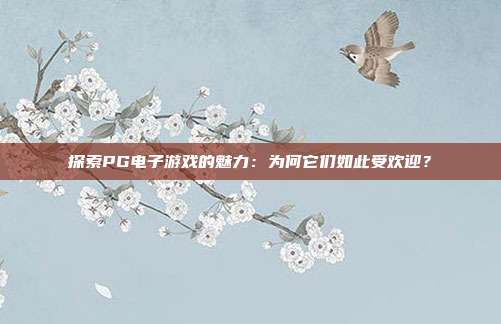 探索PG电子游戏的魅力:为何它们如此受欢迎?