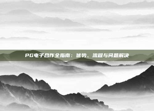 PG电子合作全指南:优势、流程与问题解决