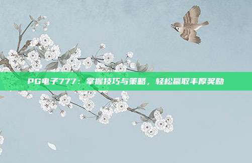 PG电子777:掌握技巧与策略,轻松赢取丰厚奖励