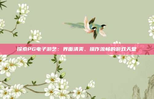 探索PG电子游艺:界面清爽、操作流畅的游戏天堂