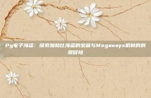 Pg电子海盗:探索加勒比海盗的宝藏与Megaways机制的刺激冒险