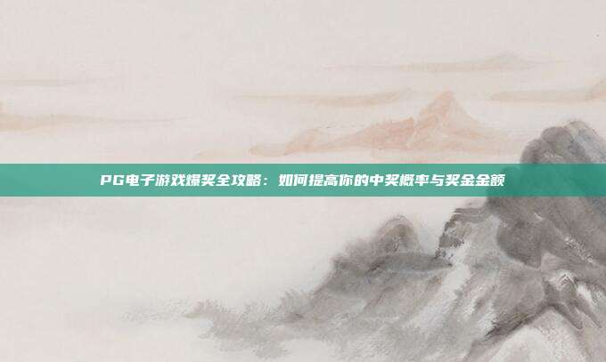 PG电子游戏爆奖全攻略:如何提高你的中奖概率与奖金金额