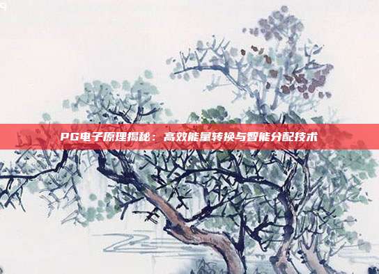 PG电子原理揭秘:高效能量转换与智能分配技术