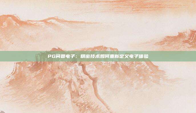 PG问鼎电子：精密技术如何重新定义电子体验