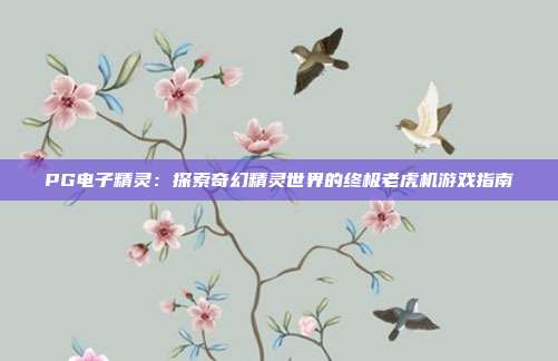 PG电子精灵：探索奇幻精灵世界的终极老虎机游戏指南