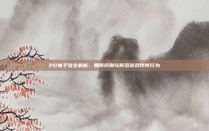 PG电子挂全解析:如何识别与防范游戏作弊行为