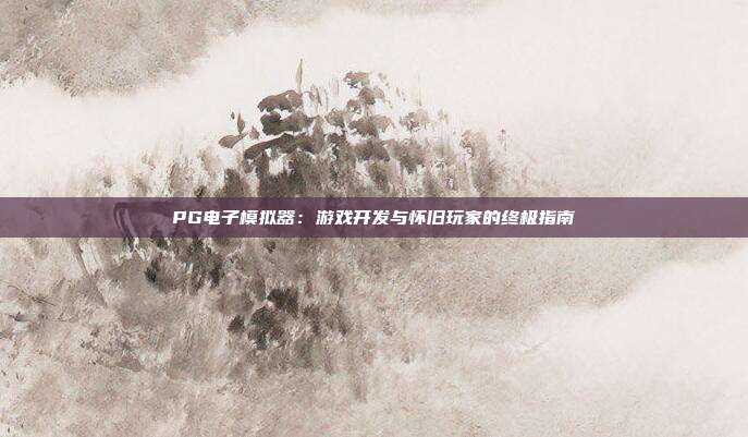 PG电子模拟器:游戏开发与怀旧玩家的终极指南