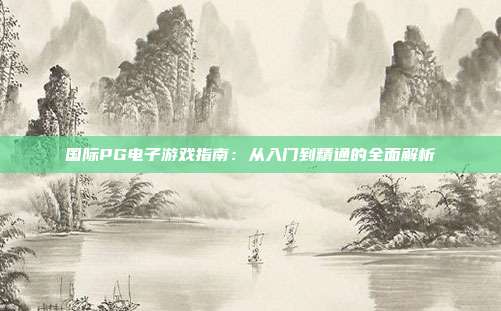 国际PG电子游戏指南：从入门到精通的全面解析