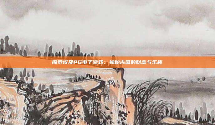 探索埃及PG电子游戏:神秘古国的财富与乐趣