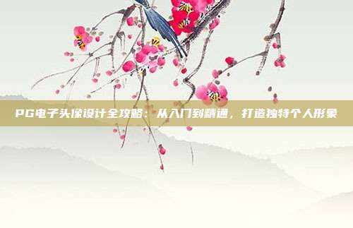 PG电子头像设计全攻略:从入门到精通,打造独特个人形象