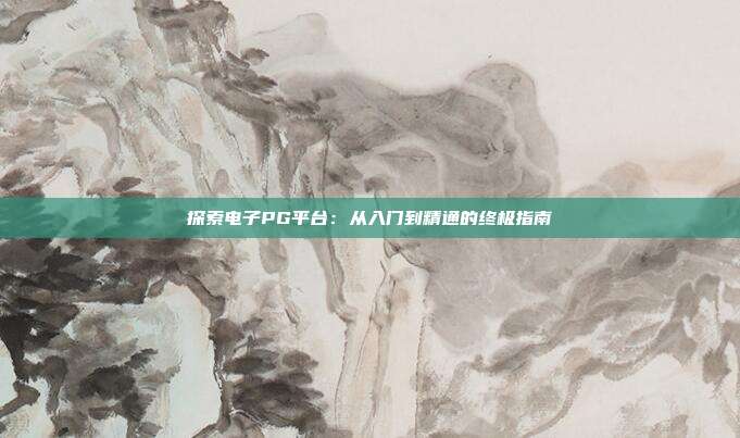探索电子PG平台:从入门到精通的终极指南