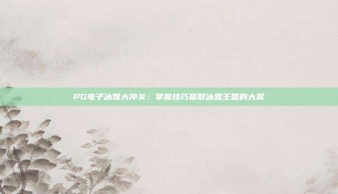PG电子冰雪大冲关:掌握技巧赢取冰雪王国的大奖