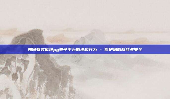 如何有效举报pg电子平台的违规行为 - 保护您的权益与安全