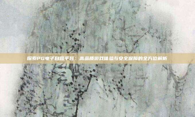探索PG电子自营平台：高品质游戏体验与安全保障的全方位解析