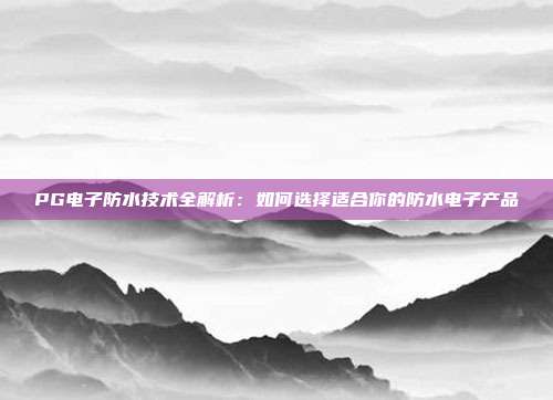 PG电子防水技术全解析：如何选择适合你的防水电子产品