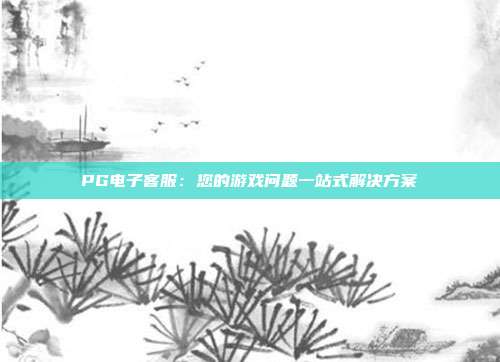 PG电子客服：您的游戏问题一站式解决方案