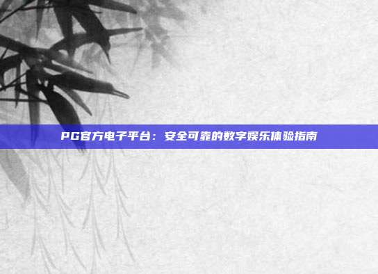 PG官方电子平台:安全可靠的数字娱乐体验指南