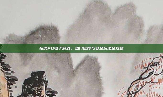 在线PG电子游戏:热门推荐与安全玩法全攻略