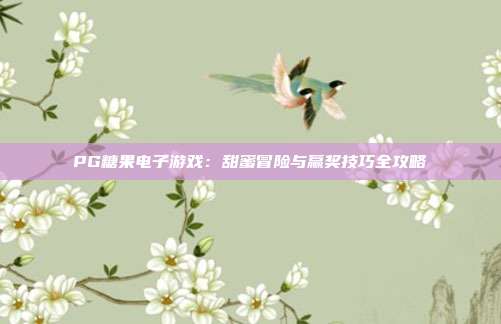 PG糖果电子游戏:甜蜜冒险与赢奖技巧全攻略
