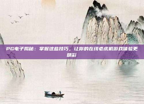 PG电子揭秘:掌握这些技巧,让你的在线老虎机游戏体验更精彩