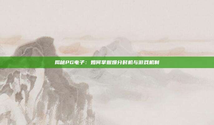 揭秘PG电子:如何掌握爆分时机与游戏机制