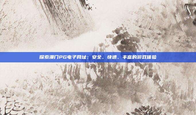 探索澳门PG电子网址:安全、快速、丰富的游戏体验