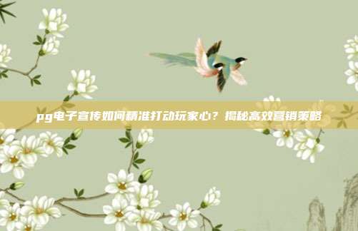 pg电子宣传如何精准打动玩家心?揭秘高效营销策略