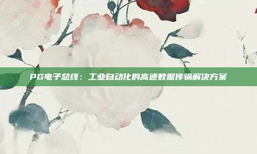 PG电子总线:工业自动化的高速数据传输解决方案