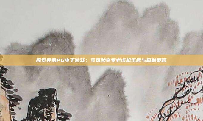 探索免费PG电子游戏:零风险享受老虎机乐趣与赢利策略