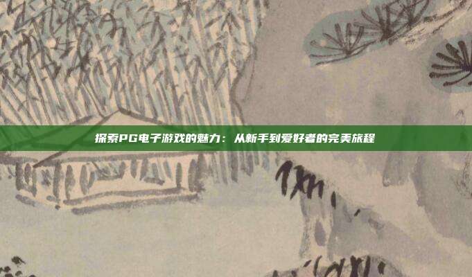 探索PG电子游戏的魅力:从新手到爱好者的完美旅程