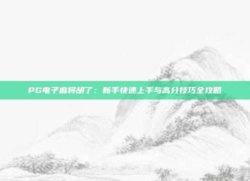 PG电子麻将胡了:新手快速上手与高分技巧全攻略