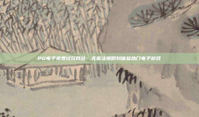 PG电子免费试玩网站:无需注册即刻体验热门电子游戏